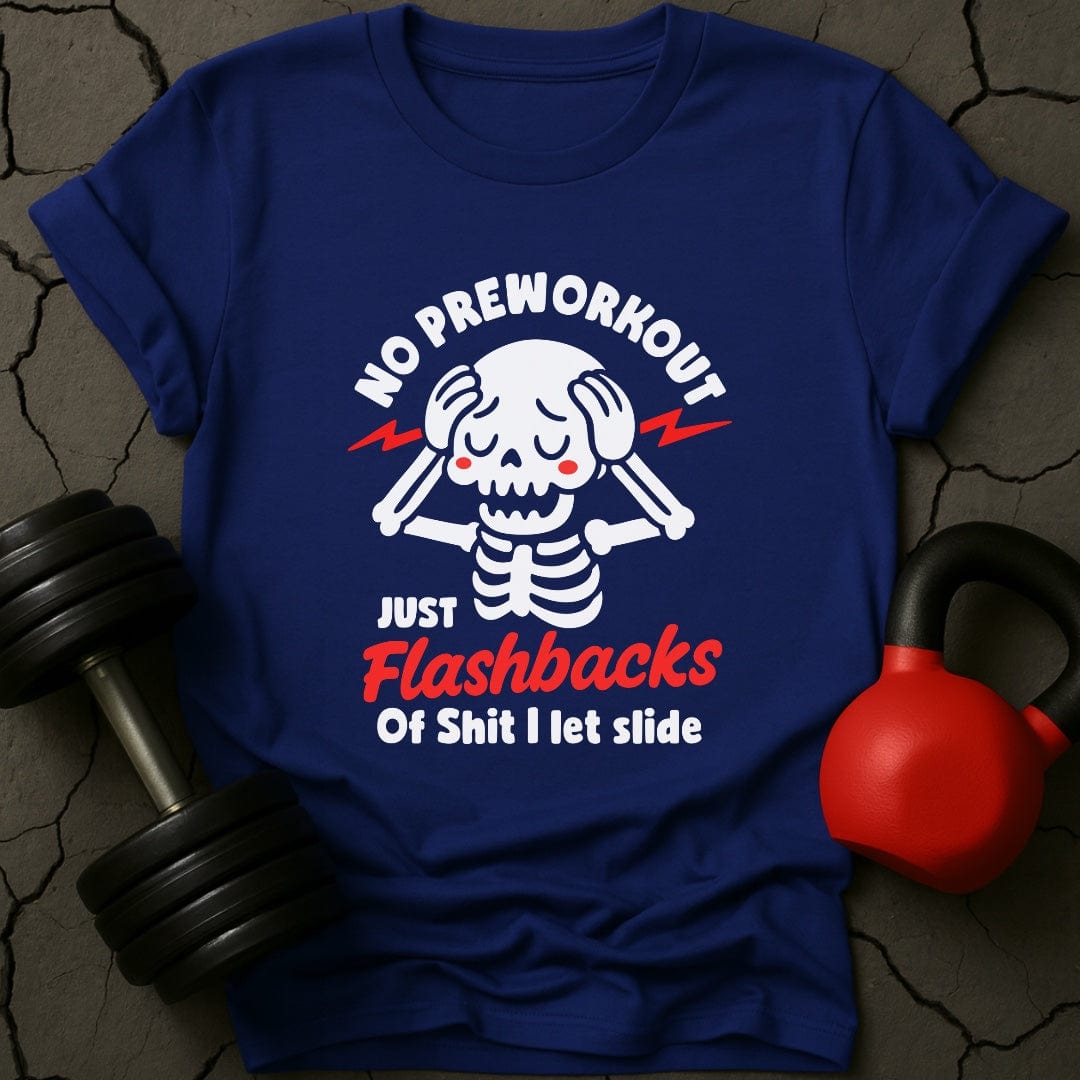No Preworkout Just Flashbacks Of Shit I Let Slide T-Shirt