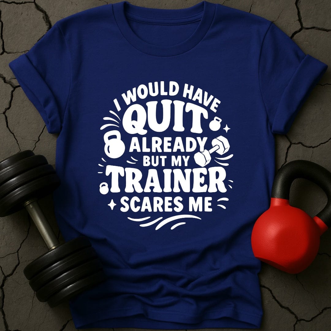 I would Have Quit Already But My Trainer Scares Me T-Shirt