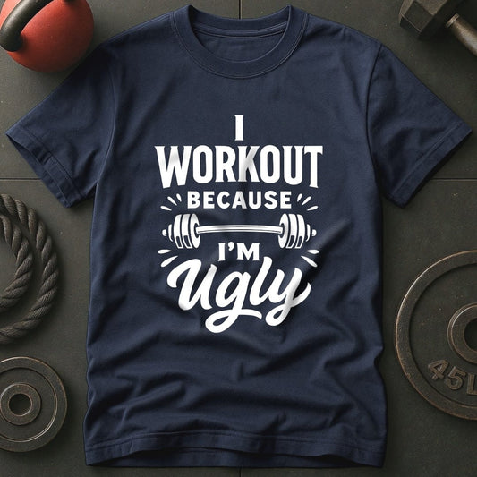 I Workout Because I'm Ugly T-Shirt