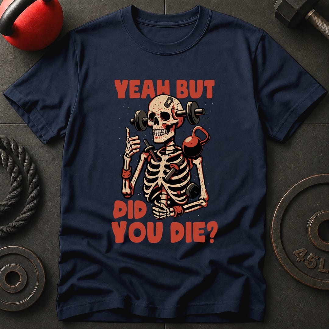 Yeah But Did You Die? T-Shirt