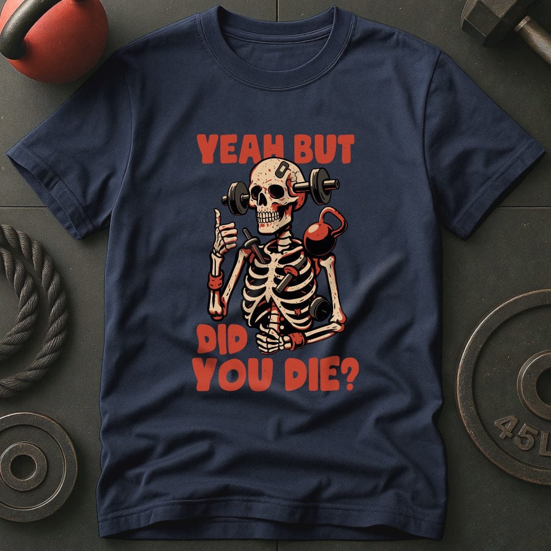 Yeah But Did You Die? T-Shirt