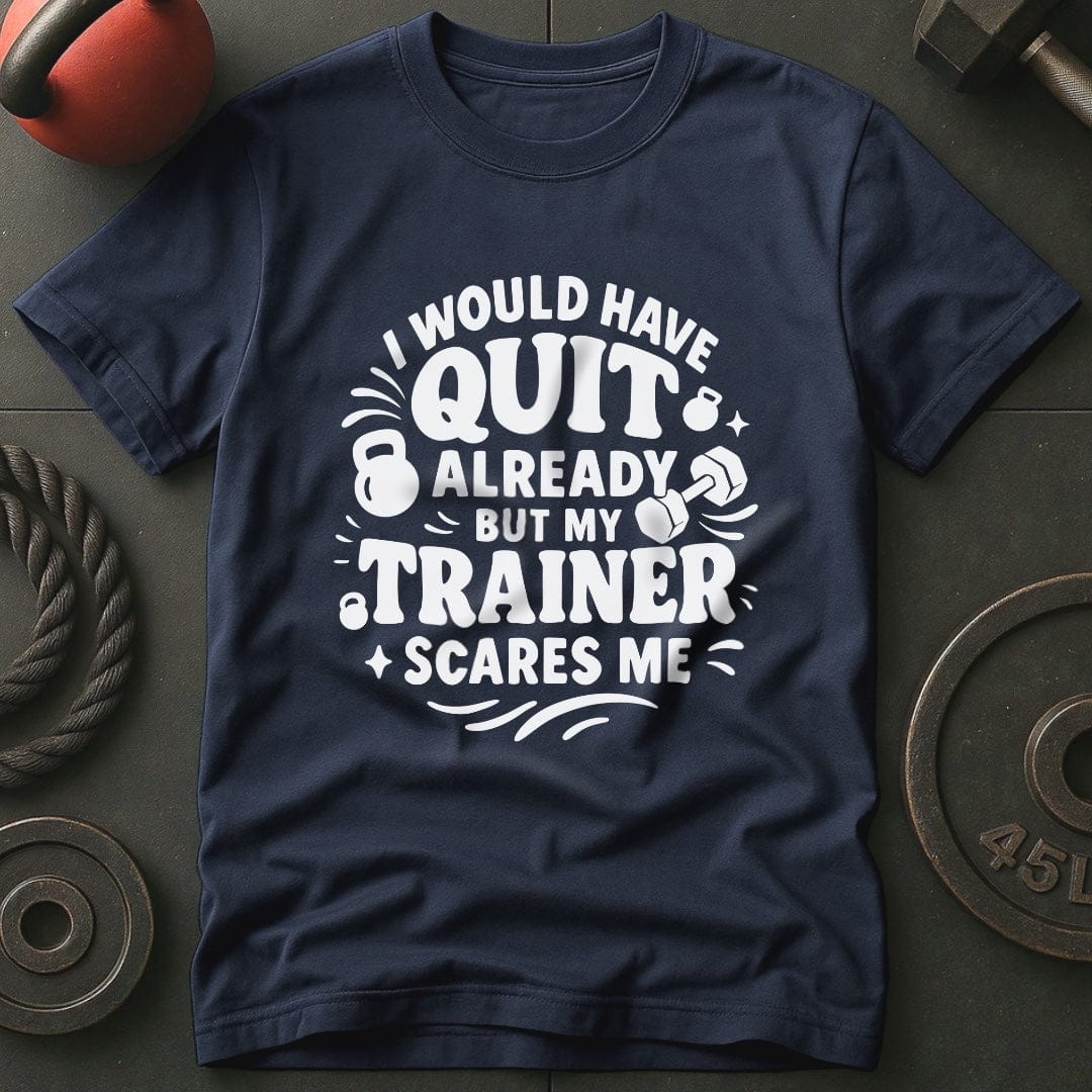 I would Have Quit Already But My Trainer Scares Me T-Shirt