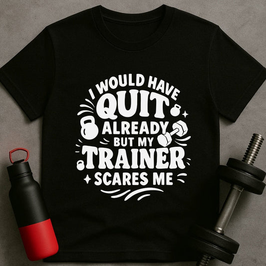 I would Have Quit Already But My Trainer Scares Me T-Shirt
