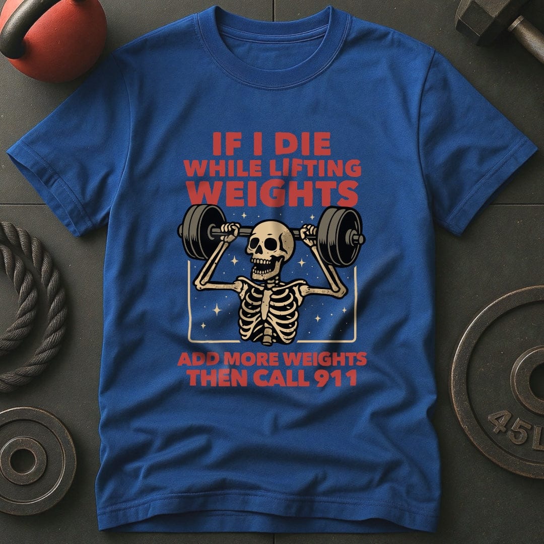 If I Die While Lifting Add More Weights Then Call 911 T-Shirt