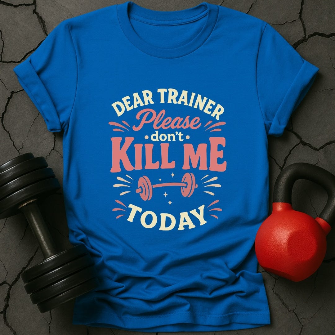 Dear Trainer Please Don't Kill Me Today T-Shirt