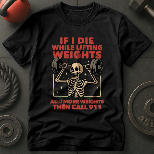 If I Die While Lifting Add More Weights Then Call 911 T-Shirt