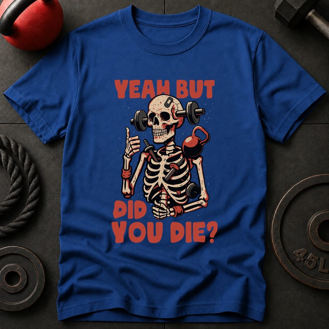 Yeah But Did You Die? T-Shirt