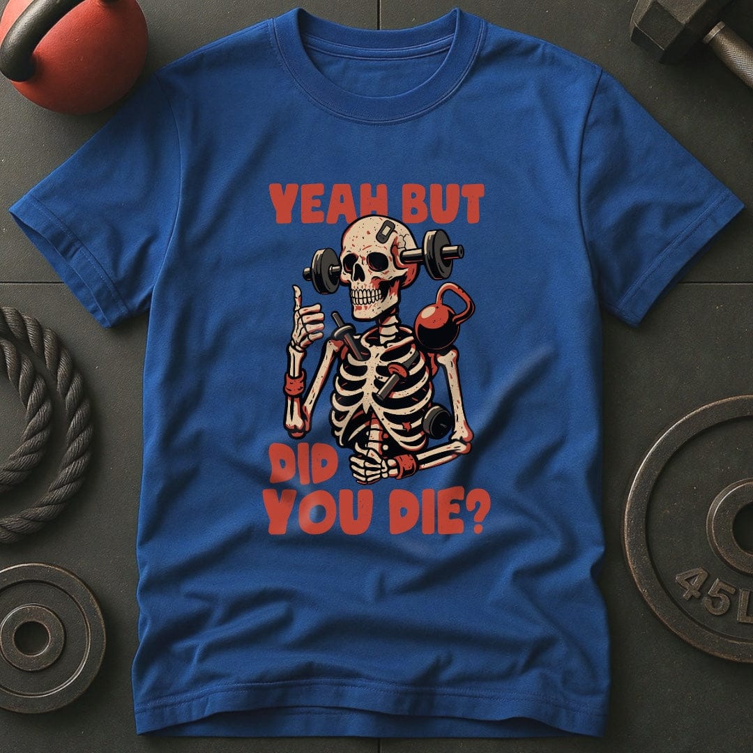 Yeah But Did You Die? T-Shirt