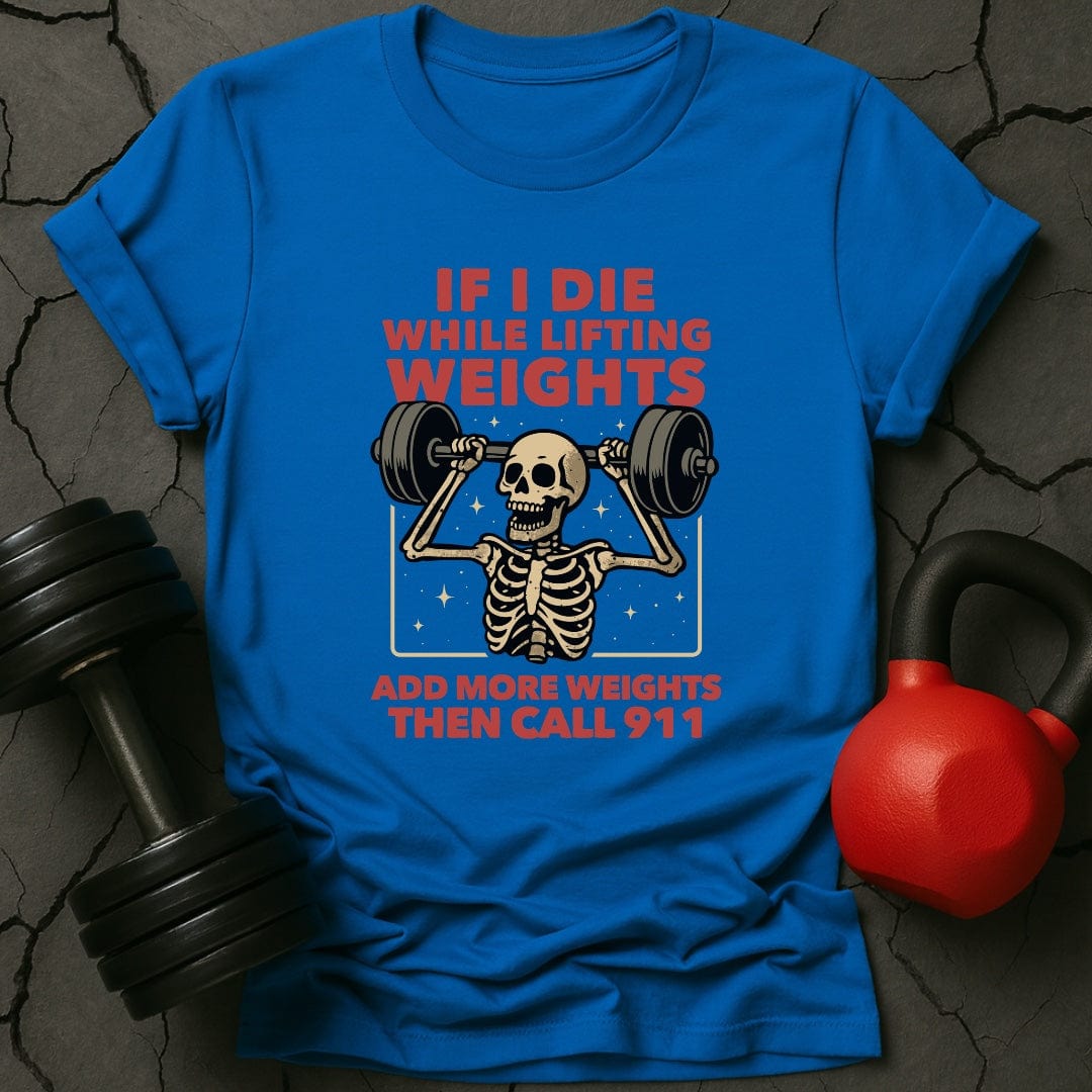If I Die While Lifting Add More Weights Then Call 911 T-Shirt