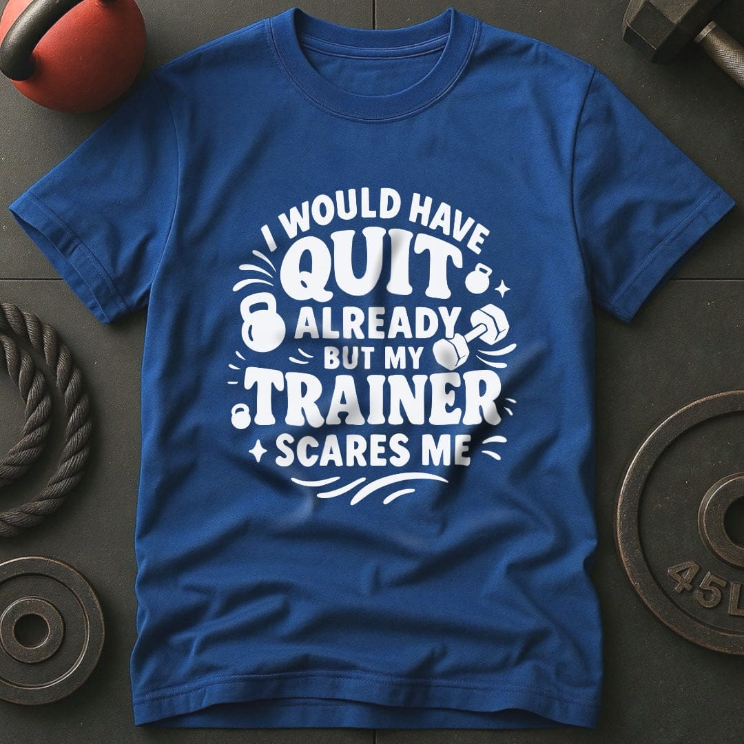 I would Have Quit Already But My Trainer Scares Me T-Shirt