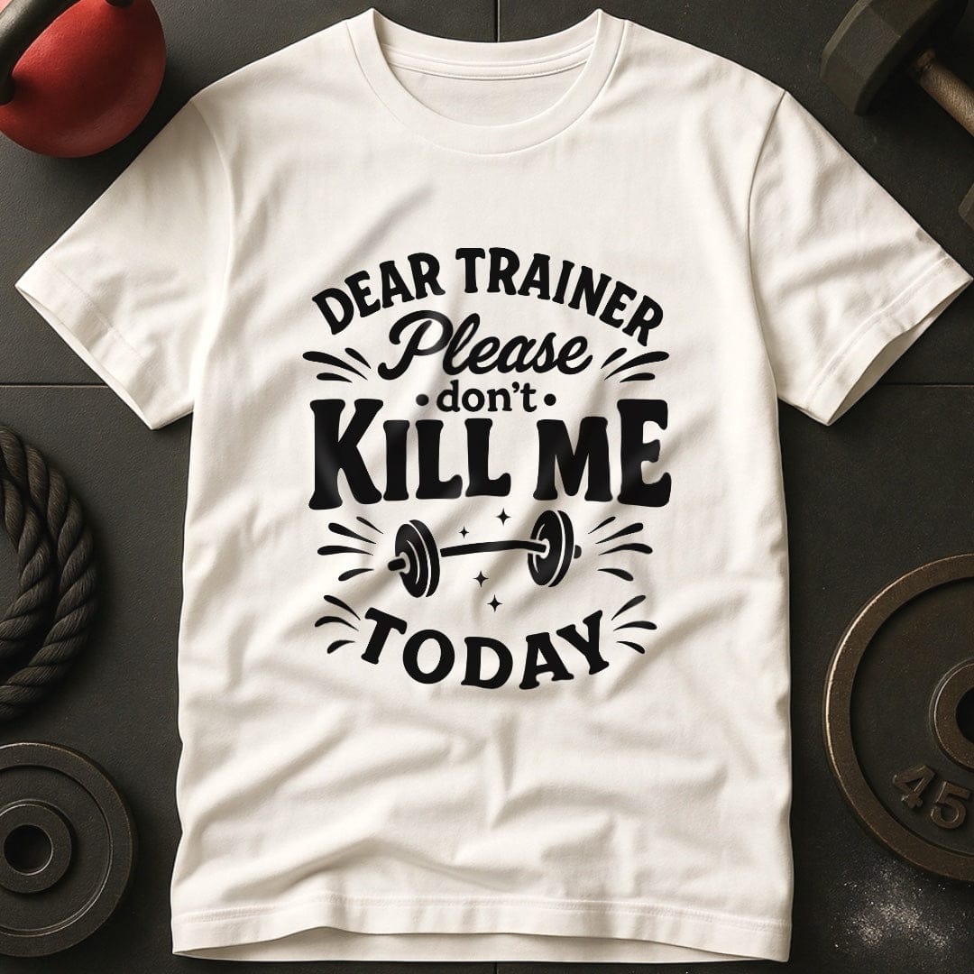 Dear Trainer Please Don't Kill Me Today T-Shirt