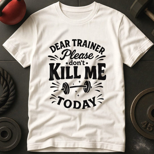 Dear Trainer Please Don't Kill Me Today T-Shirt