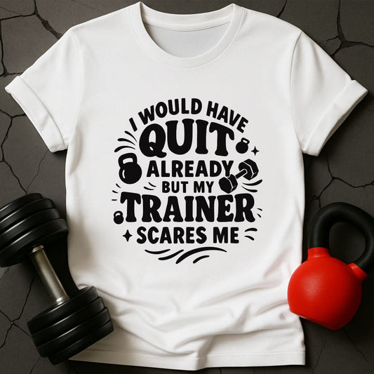 I would Have Quit Already But My Trainer Scares Me T-Shirt