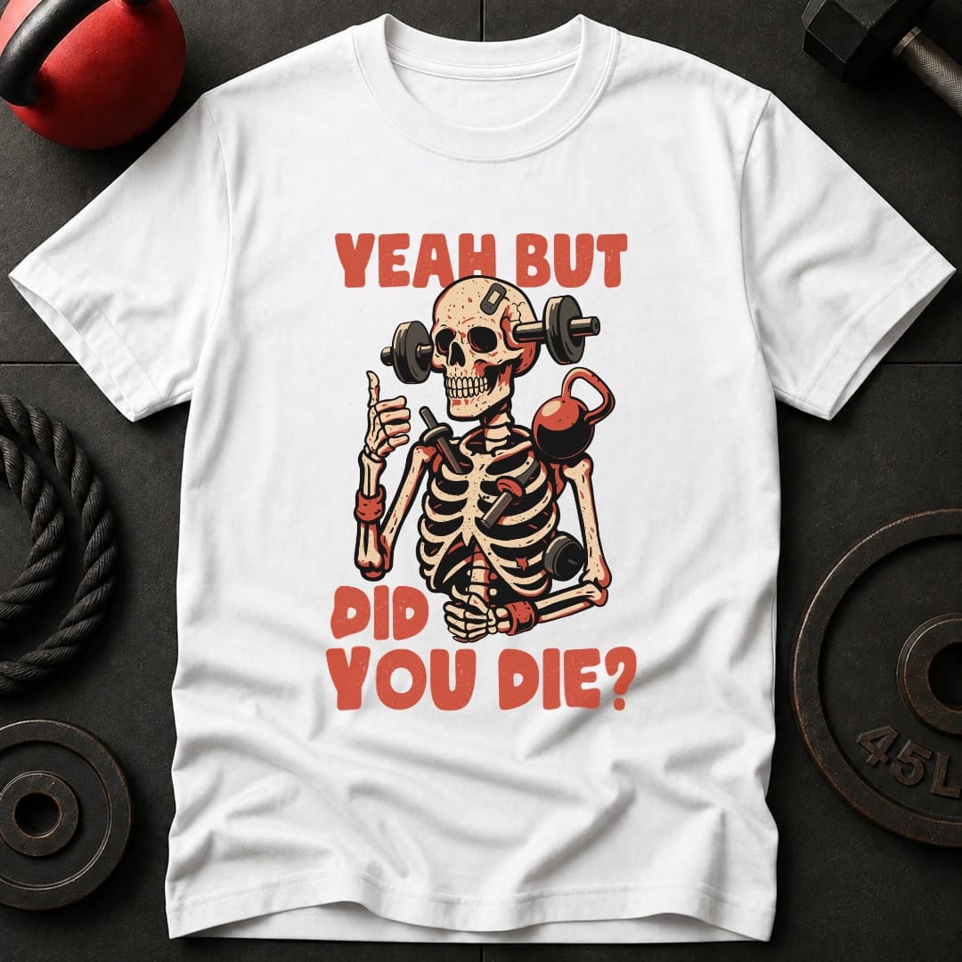 Yeah But Did You Die? T-Shirt