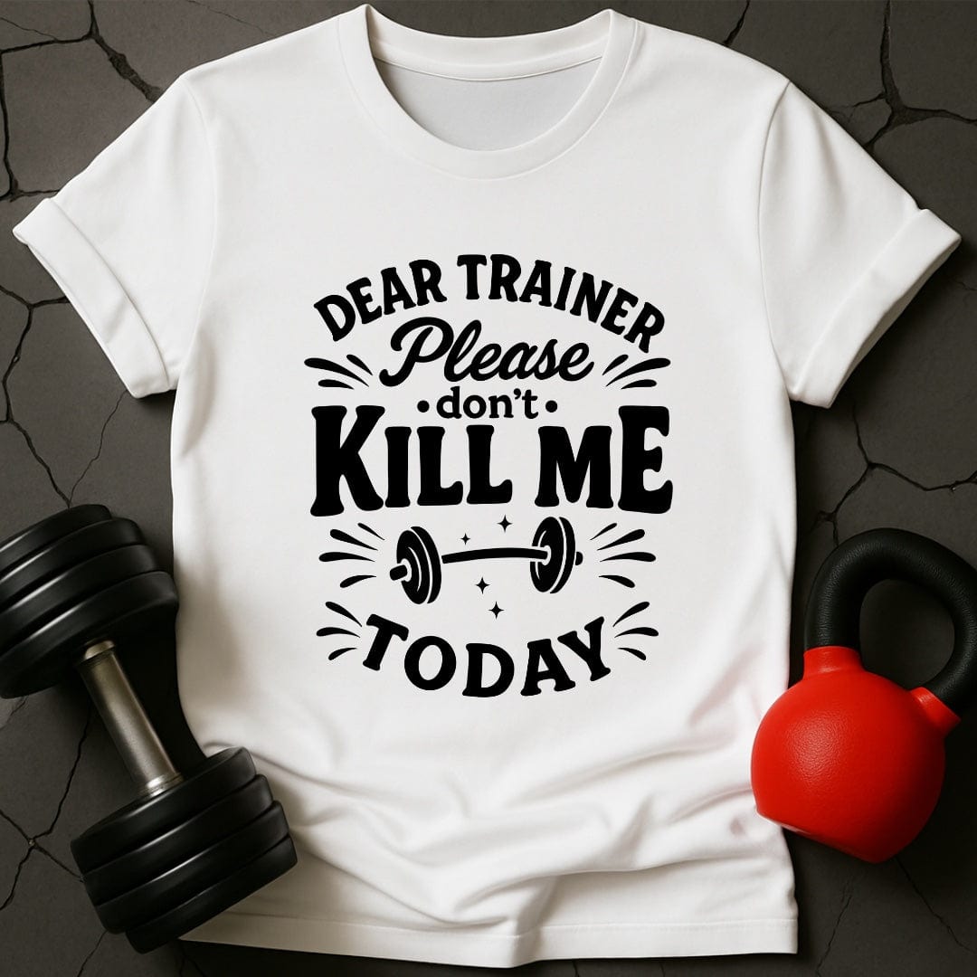 Dear Trainer Please Don't Kill Me Today T-Shirt