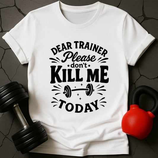 Dear Trainer Please Don't Kill Me Today T-Shirt
