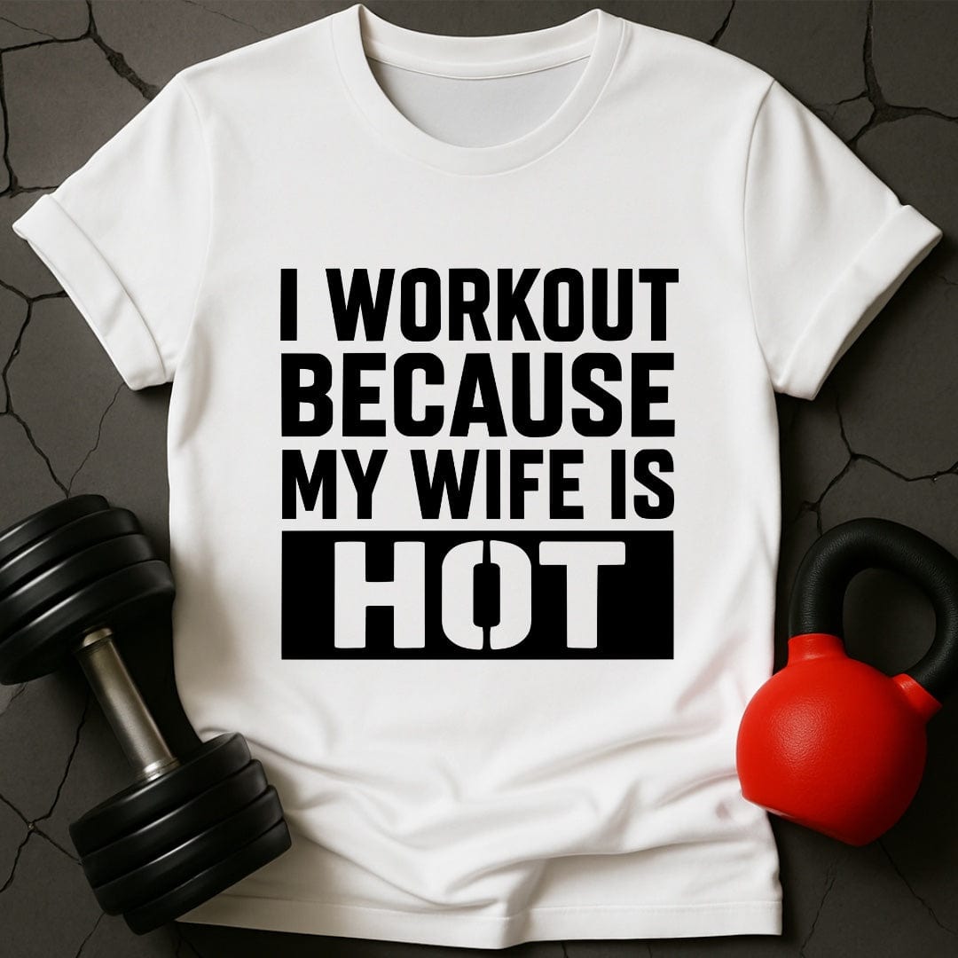 I Workout Because My Wife Is Hot Gym T-Shirt