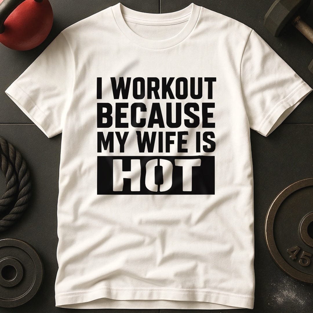 I Workout Because My Wife Is Hot Gym T-Shirt
