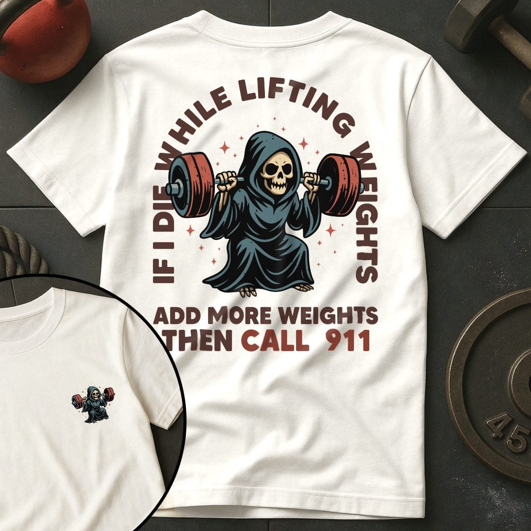 If I Die  While Lifting Weights Add More Weights Then Call 911 T-Shirt