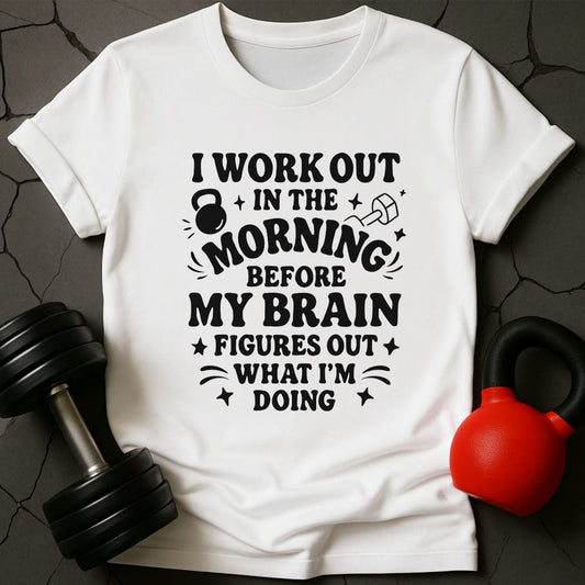 I Workout Before My Brain Figures Out What I'm Doing Gym T-Shirt
